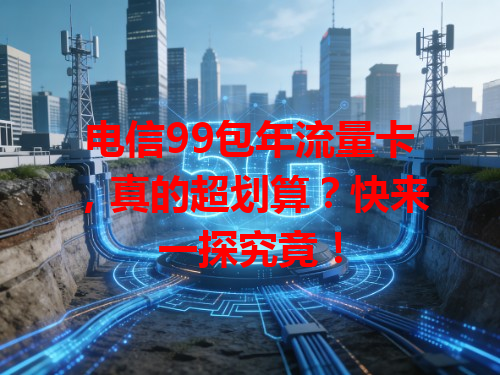 电信99包年流量卡，真的超划算？快来一探究竟！