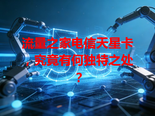 流量之家电信天星卡，究竟有何独特之处？