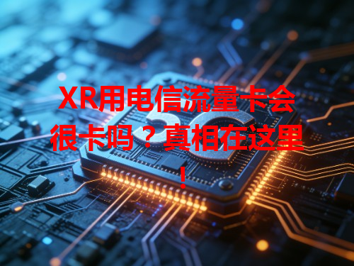 XR用电信流量卡会很卡吗？真相在这里！