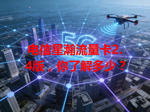 电信星瀚流量卡2.4版，你了解多少？