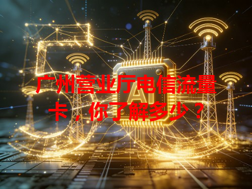广州营业厅电信流量卡，你了解多少？