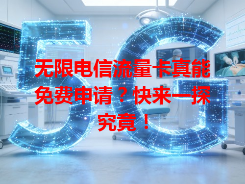 无限电信流量卡真能免费申请？快来一探究竟！