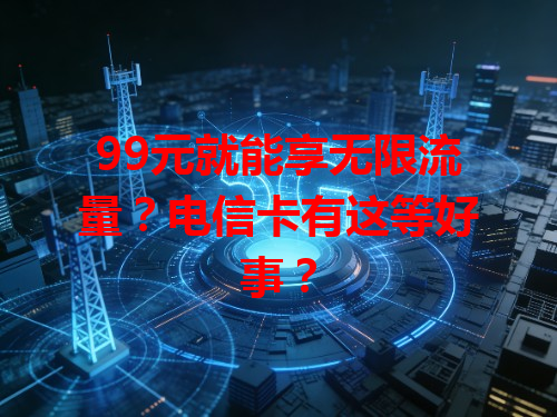 99元就能享无限流量？电信卡有这等好事？
