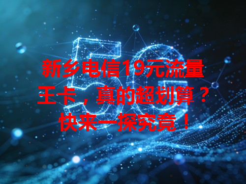 新乡电信19元流量王卡，真的超划算？快来一探究竟！