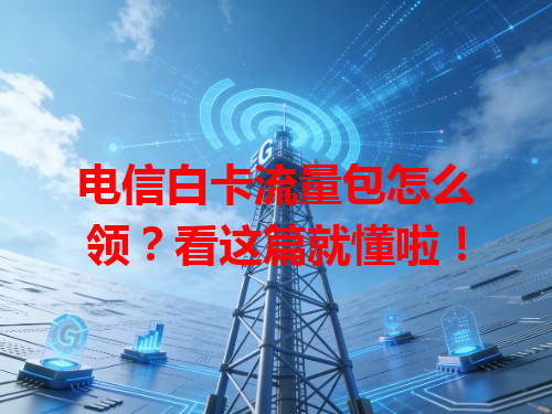 电信白卡流量包怎么领？看这篇就懂啦！