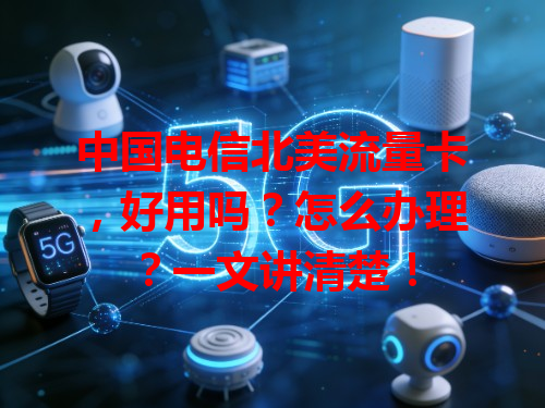 中国电信北美流量卡，好用吗？怎么办理？一文讲清楚！