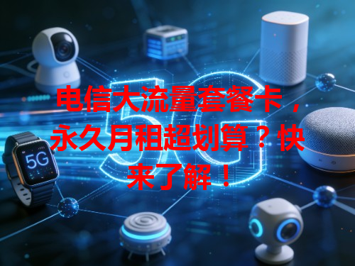 电信大流量套餐卡，永久月租超划算？快来了解！