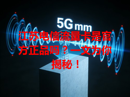 江苏电信流量卡是官方正品吗？一文为你揭秘！