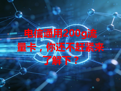 电信通用200g流量卡，你还不赶紧来了解下？