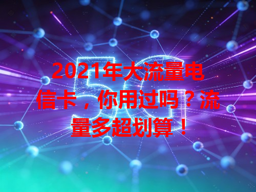 2021年大流量电信卡，你用过吗？流量多超划算！