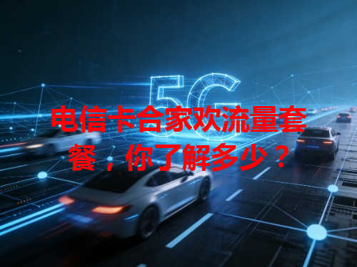 电信卡合家欢流量套餐，你了解多少？