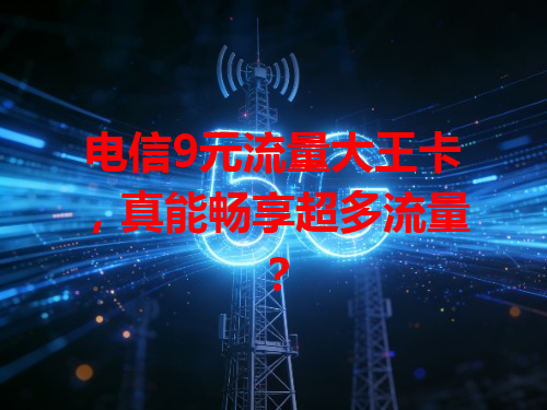 电信9元流量大王卡，真能畅享超多流量？