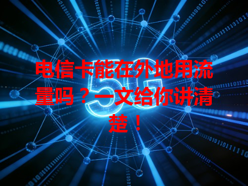 电信卡能在外地用流量吗？一文给你讲清楚！