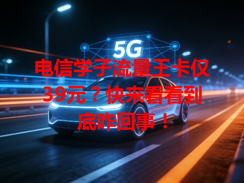 电信学子流量王卡仅39元？快来看看到底咋回事！