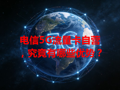 电信5G流量卡自营，究竟有哪些优势？