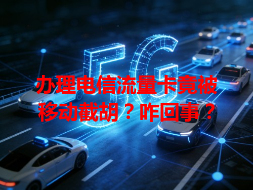 办理电信流量卡竟被移动截胡？咋回事？