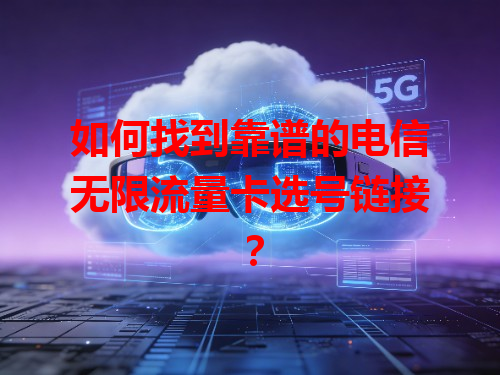 如何找到靠谱的电信无限流量卡选号链接？