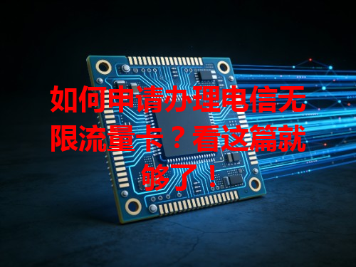如何申请办理电信无限流量卡？看这篇就够了！