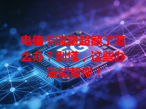 电信卡流量超额了怎么办？别慌，这些办法能帮你！