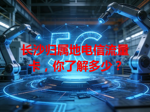 长沙归属地电信流量卡，你了解多少？
