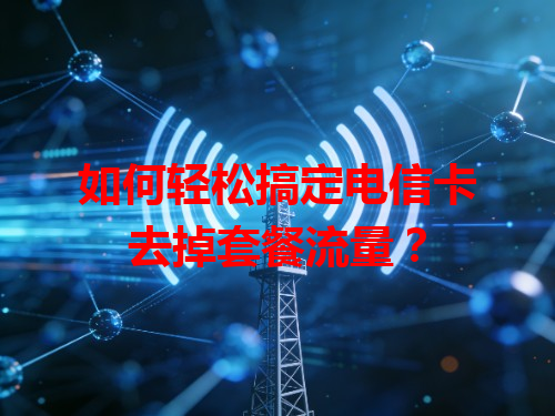 如何轻松搞定电信卡去掉套餐流量？