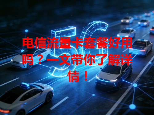 电信流量卡套餐好用吗？一文带你了解详情！
