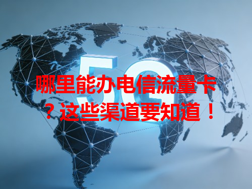 哪里能办电信流量卡？这些渠道要知道！