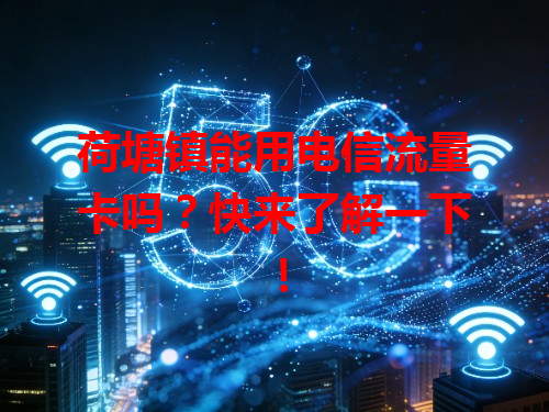荷塘镇能用电信流量卡吗？快来了解一下！
