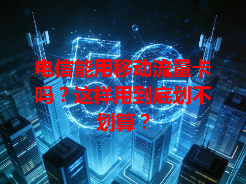电信能用移动流量卡吗？这样用到底划不划算？
