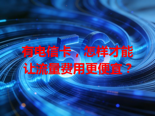 有电信卡，怎样才能让流量费用更便宜？