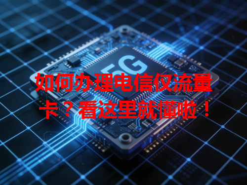 如何办理电信仅流量卡？看这里就懂啦！