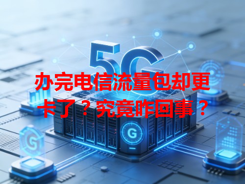 办完电信流量包却更卡了？究竟咋回事？