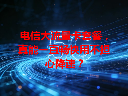电信大流量卡套餐，真能一直畅快用不担心降速？