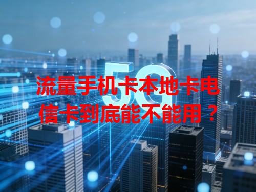 流量手机卡本地卡电信卡到底能不能用？