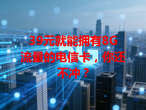 39元就能拥有8G流量的电信卡，你还不冲？