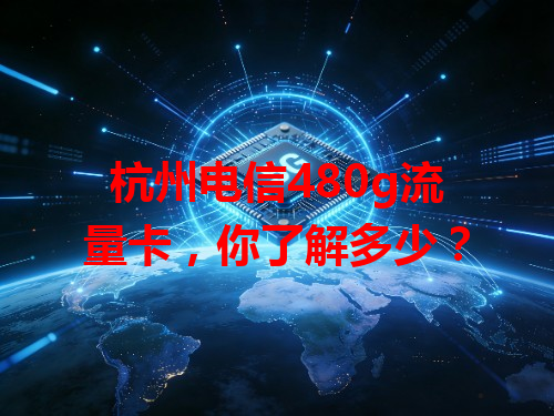 杭州电信480g流量卡，你了解多少？