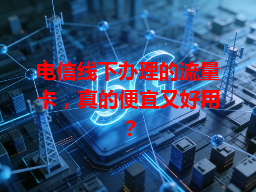 电信线下办理的流量卡，真的便宜又好用？