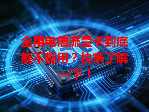 全用电信流量卡到底能不能用？快来了解一下！