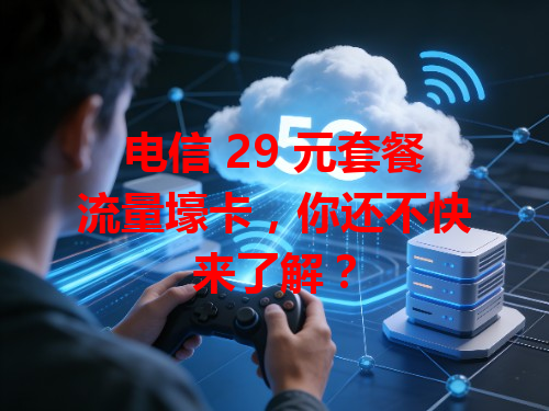 电信 29 元套餐流量壕卡，你还不快来了解？