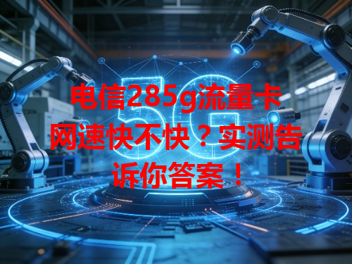 电信285g流量卡网速快不快？实测告诉你答案！