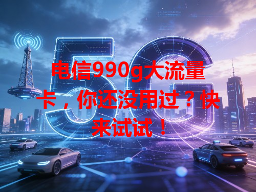 电信990g大流量卡，你还没用过？快来试试！