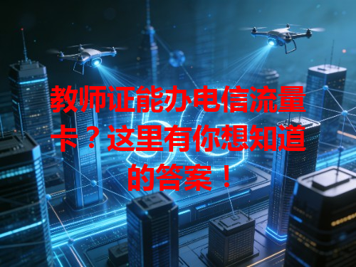 教师证能办电信流量卡？这里有你想知道的答案！