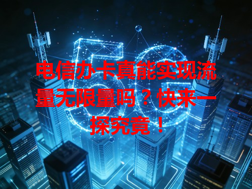 电信办卡真能实现流量无限量吗？快来一探究竟！