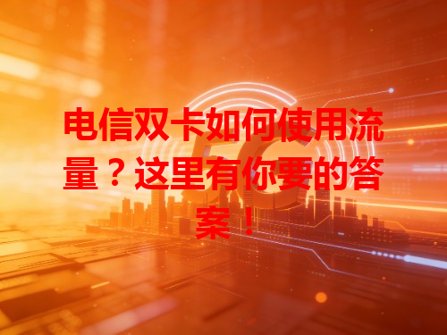 电信双卡如何使用流量？这里有你要的答案！