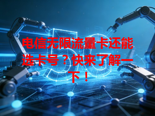 电信无限流量卡还能选卡号？快来了解一下！
