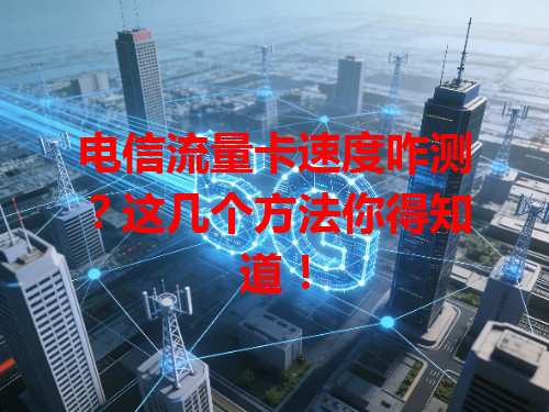 电信流量卡速度咋测？这几个方法你得知道！