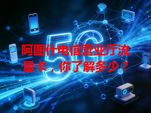 阿图什电信营业厅流量卡，你了解多少？