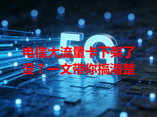 电信大流量卡下架了没？一文带你搞清楚