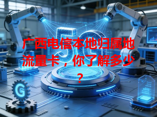 广西电信本地归属地流量卡，你了解多少？