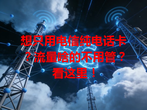 想只用电信纯电话卡？流量啥的不用管？看这里！